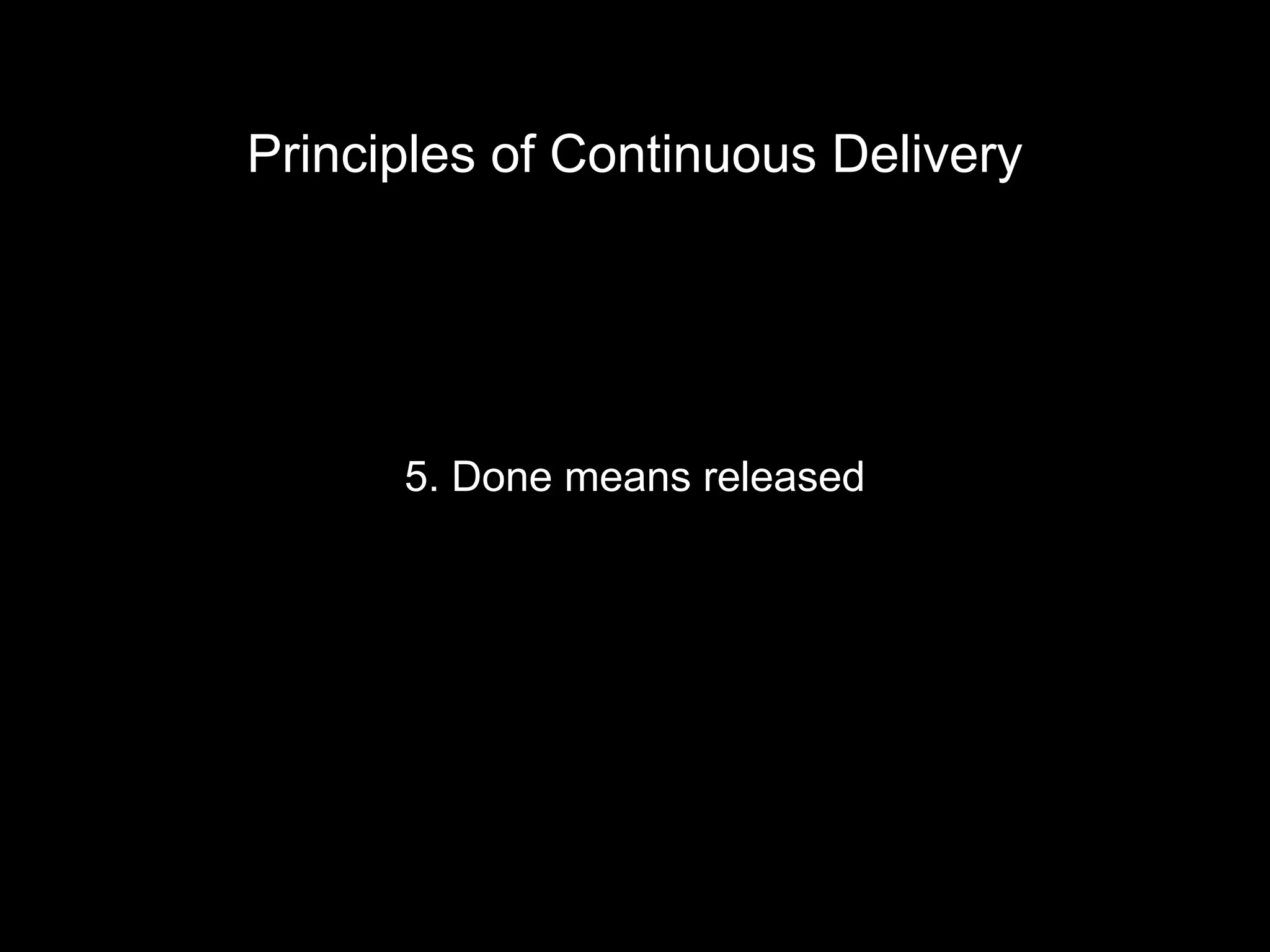 5. Done means released
Principles of Continuous Delivery
 