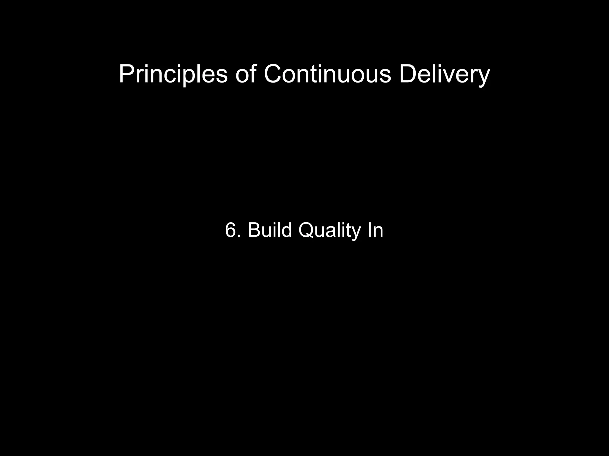 6. Build Quality In
Principles of Continuous Delivery
 