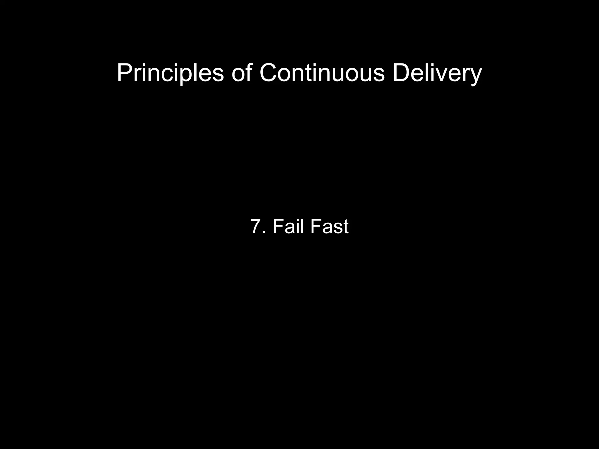 7. Fail Fast
Principles of Continuous Delivery
 