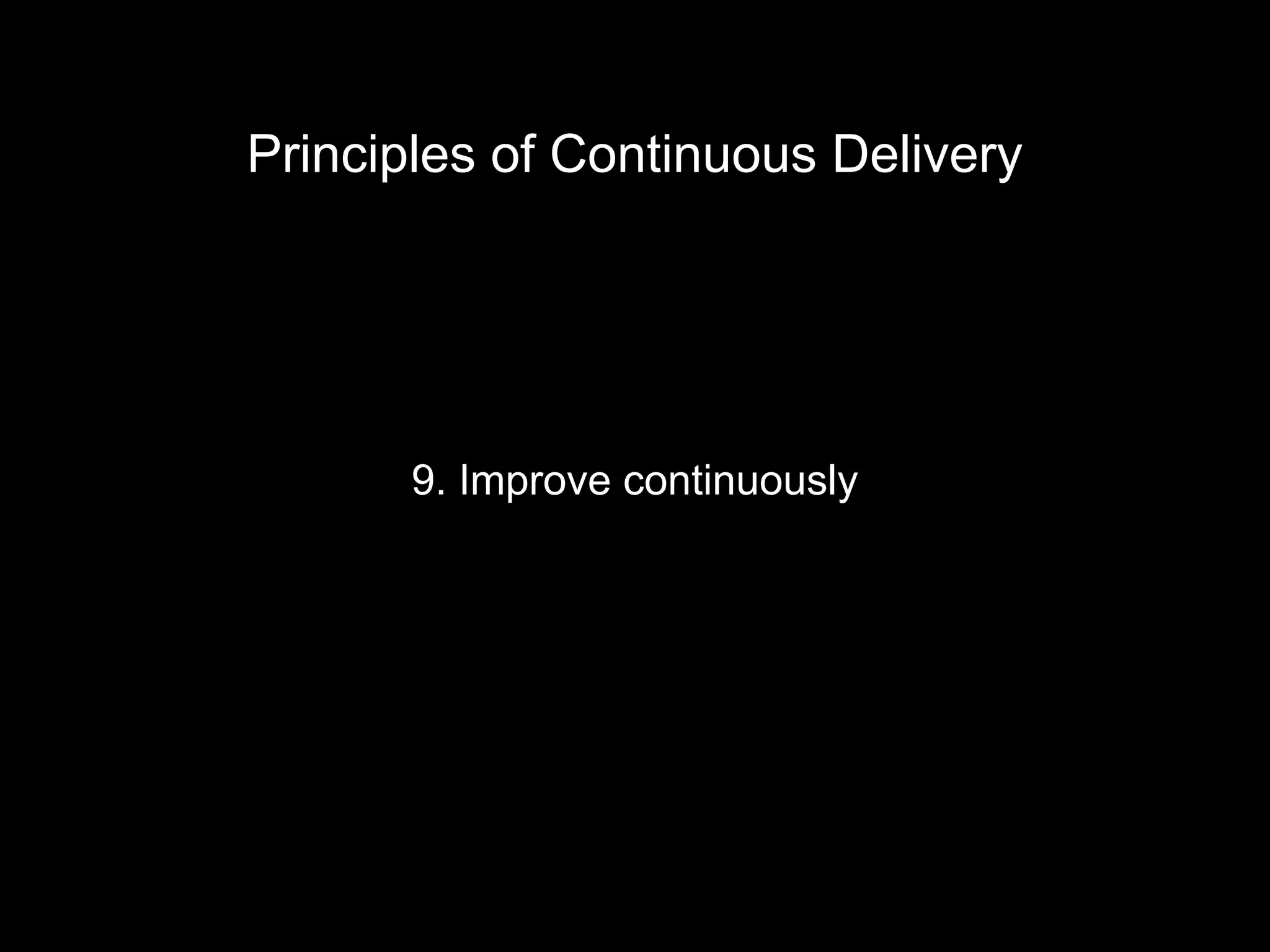 9. Improve continuously
Principles of Continuous Delivery
 