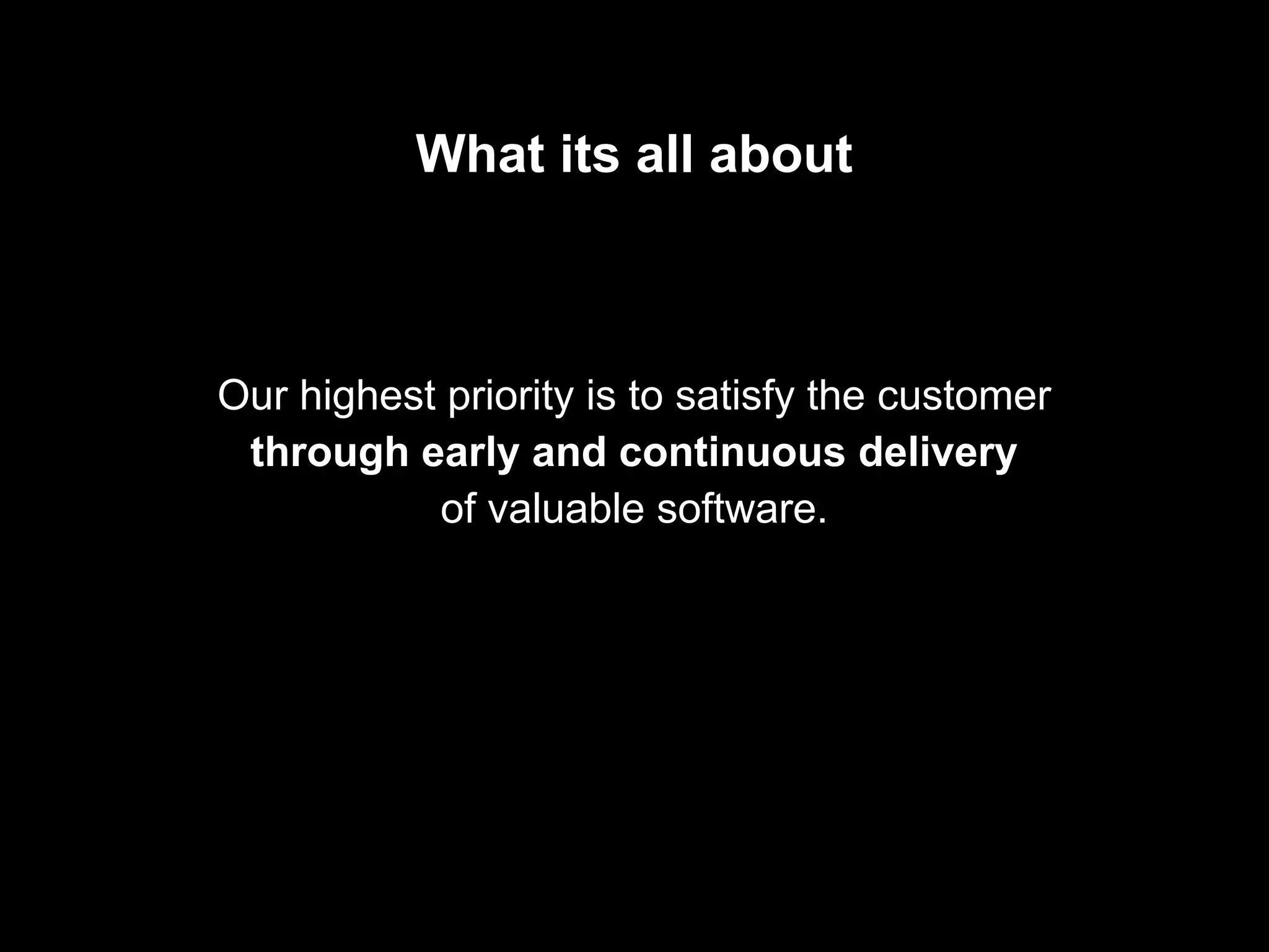 What its all about
Our highest priority is to satisfy the customer
through early and continuous delivery
of valuable software.
 