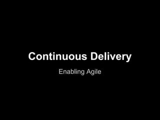 Continuous Delivery
Enabling Agile
 