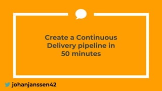 Create a Continuous
Delivery pipeline in
50 minutes
johanjanssen42
 