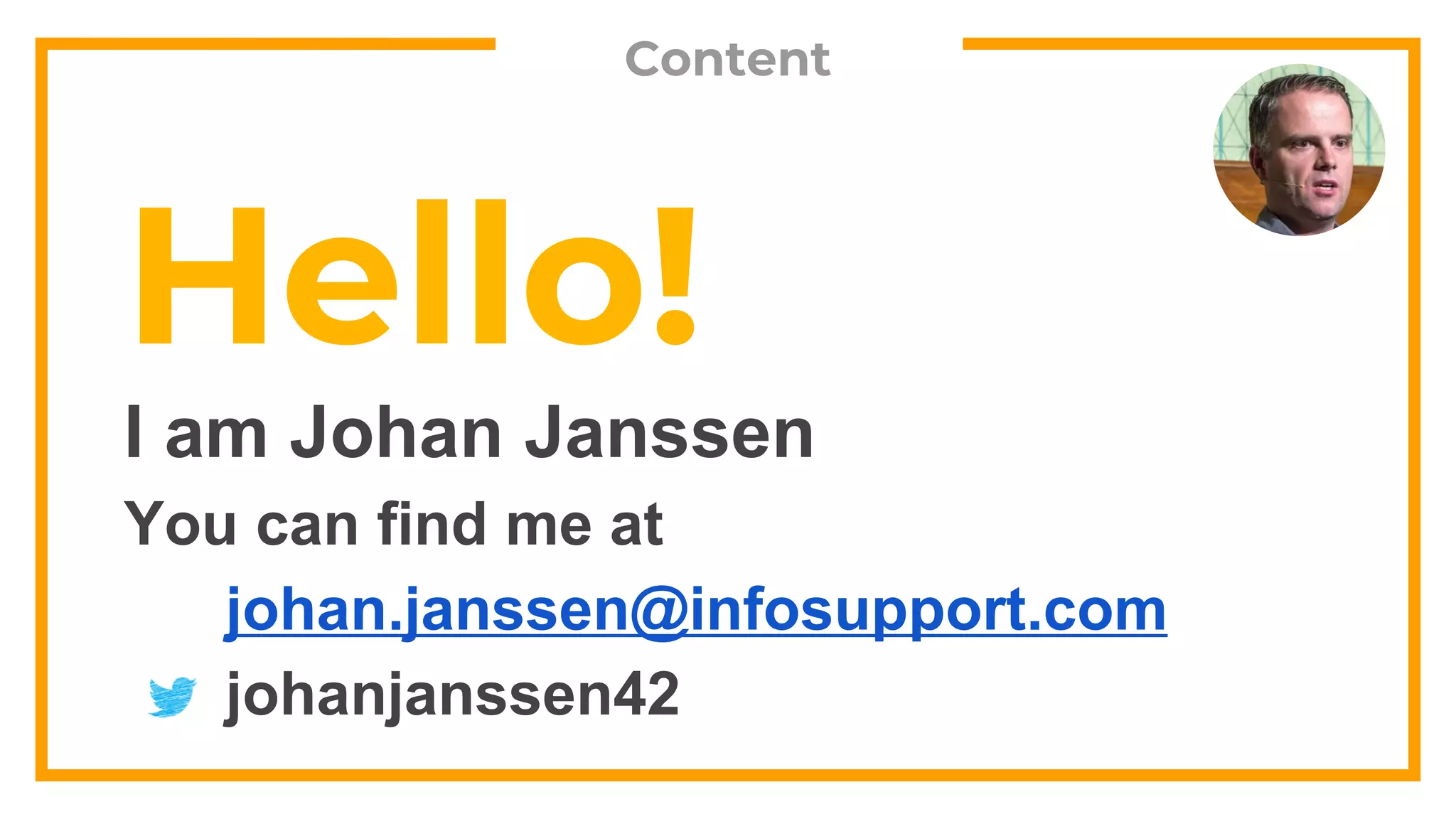 Content
Hello!
I am Johan Janssen
You can find me at
johan.janssen@infosupport.com
johanjanssen42
 