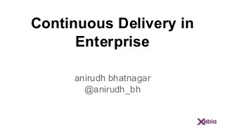 Continuous Delivery in
Enterprise
anirudh bhatnagar
@anirudh_bh
 