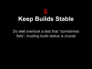 3.
Keep Builds Stable
Do not overlook a test that “sometimes
fails”, trusting build status is crucial
 