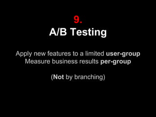 9.
A/B Testing
Apply new features to a limited user-group
Measure business results per-group
(Not by branching)
 