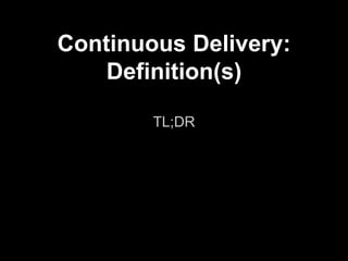 Continuous Delivery:
Definition(s)
TL;DR
 
