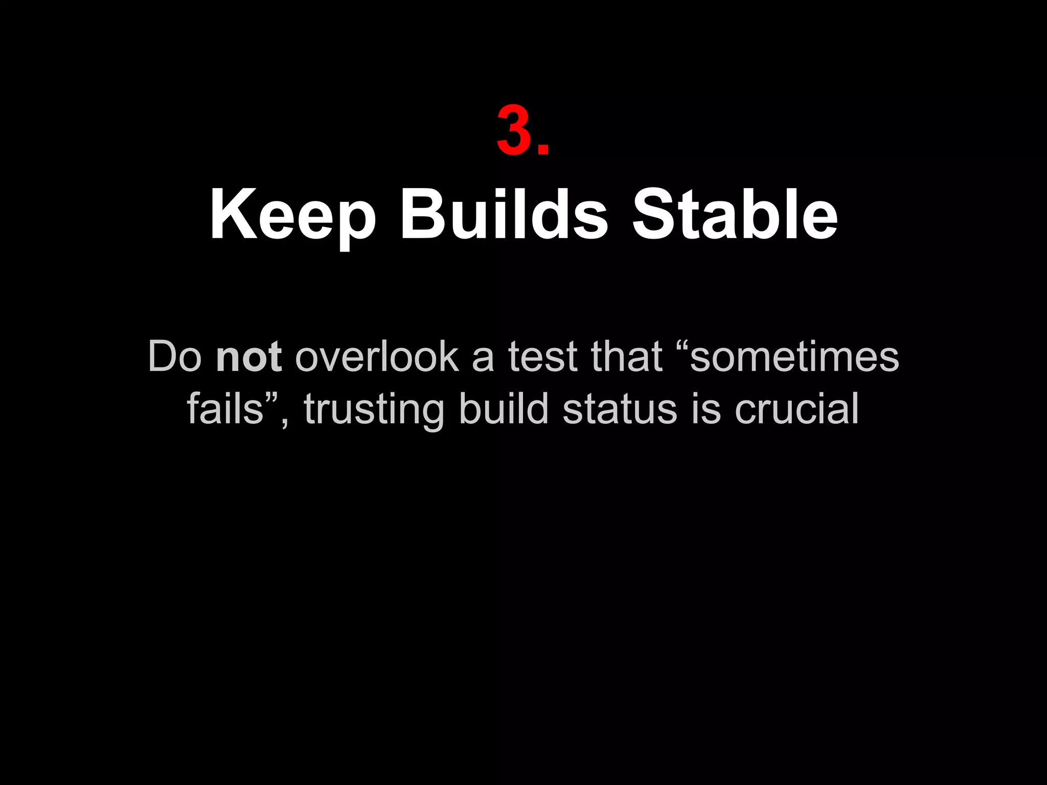 3.
Keep Builds Stable
Do not overlook a test that “sometimes
fails”, trusting build status is crucial
 
