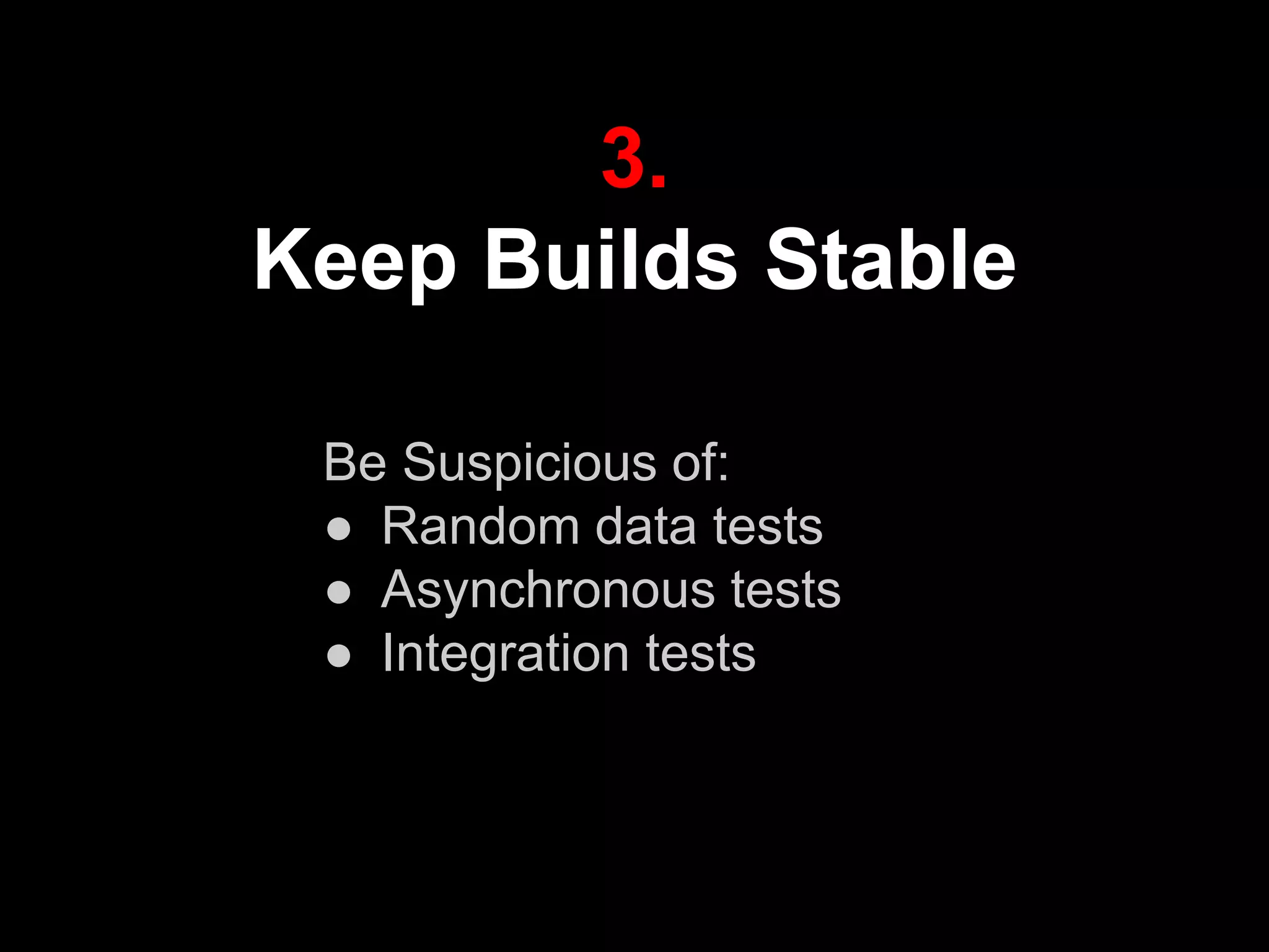 3.
Keep Builds Stable
Be Suspicious of:
● Random data tests
● Asynchronous tests
● Integration tests
 