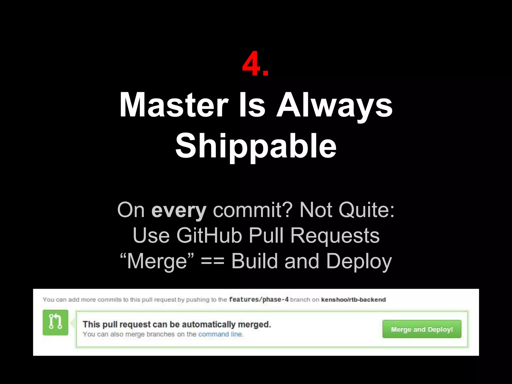 4.
Master Is Always
Shippable
On every commit? Not Quite:
Use GitHub Pull Requests
“Merge” == Build and Deploy
credit: tal.salmona@kenshoo.com
 