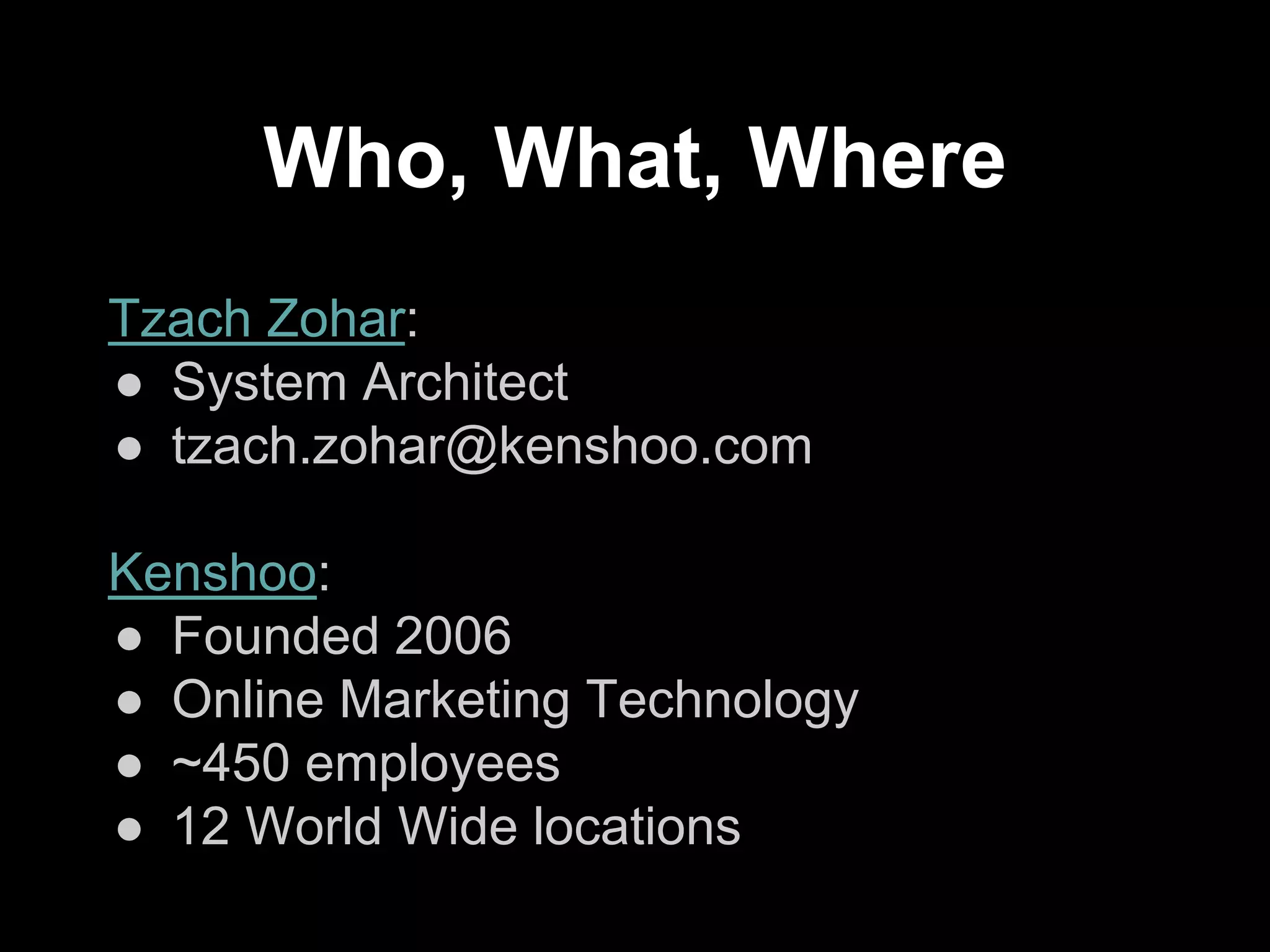 Who, What, Where
Tzach Zohar:
● System Architect
● tzach.zohar@kenshoo.com
Kenshoo:
● Founded 2006
● Online Marketing Technology
● ~450 employees
● 12 World Wide locations
 