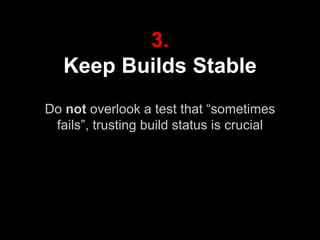 3.
Keep Builds Stable
Do not overlook a test that “sometimes
fails”, trusting build status is crucial
 