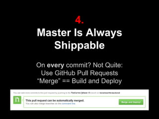 4.
Master Is Always
Shippable
On every commit? Not Quite:
Use GitHub Pull Requests
“Merge” == Build and Deploy
credit: tal.salmona@kenshoo.com
 