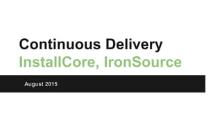 Continuous Delivery
InstallCore, IronSource
August 2015
 