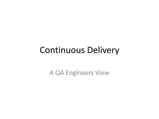 Continuous Delivery
A QA Engineers View
 
