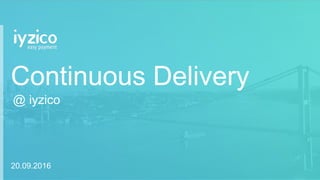 Continuous Delivery
@ iyzico
20.09.2016
 