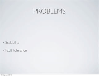 PROBLEMS
• Scalability
• Fault tolerance
Monday, June 29, 15
 