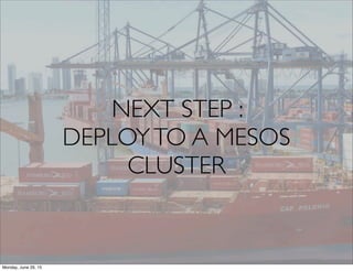 NEXT STEP :
DEPLOYTO A MESOS
CLUSTER
Monday, June 29, 15
 