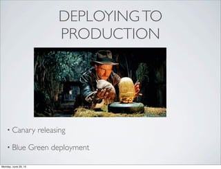 DEPLOYINGTO
PRODUCTION
• Canary releasing
• Blue Green deployment
Monday, June 29, 15
 