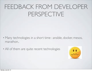 FEEDBACK FROM DEVELOPER
PERSPECTIVE
• Many technologies in a short time : ansible, docker, mesos,
marathon..
• All of them are quite recent technologies
Monday, June 29, 15
 
