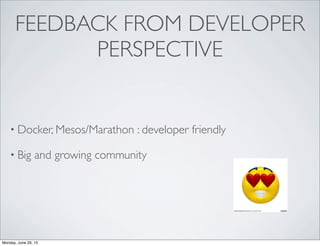 FEEDBACK FROM DEVELOPER
PERSPECTIVE
• Docker, Mesos/Marathon : developer friendly
• Big and growing community
Monday, June 29, 15
 