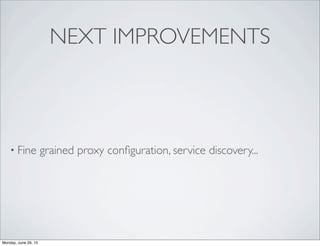 NEXT IMPROVEMENTS
• Fine grained proxy conﬁguration, service discovery...
Monday, June 29, 15
 