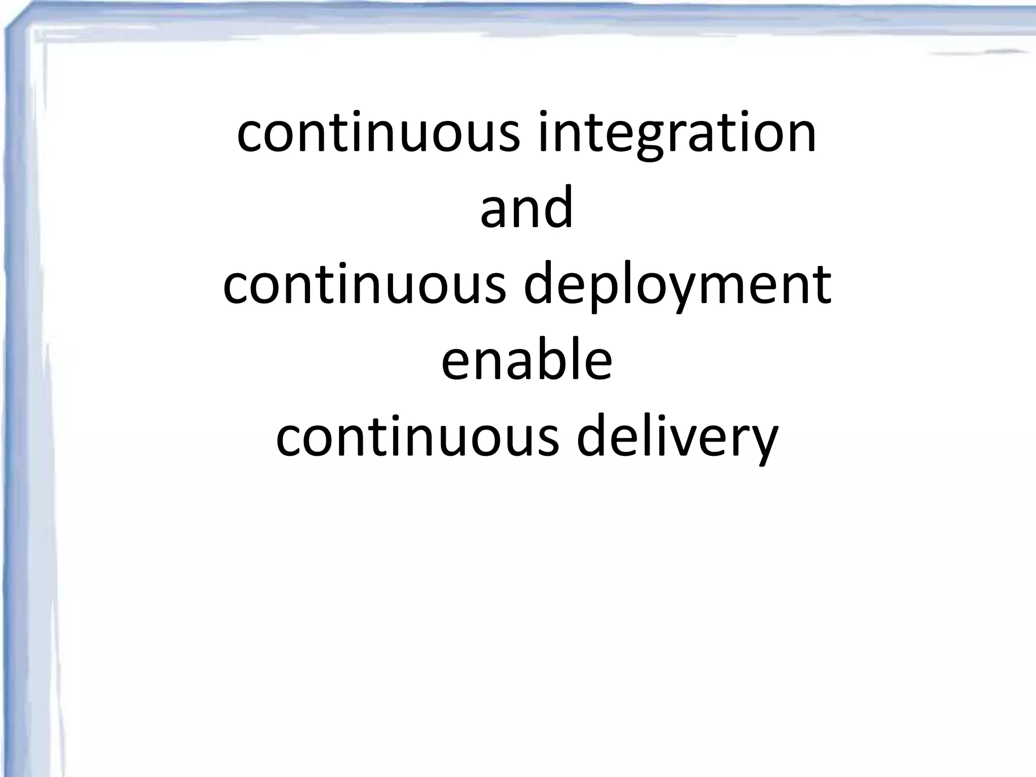 continuous integration 
and 
continuous deployment 
enable 
continuous delivery 
 