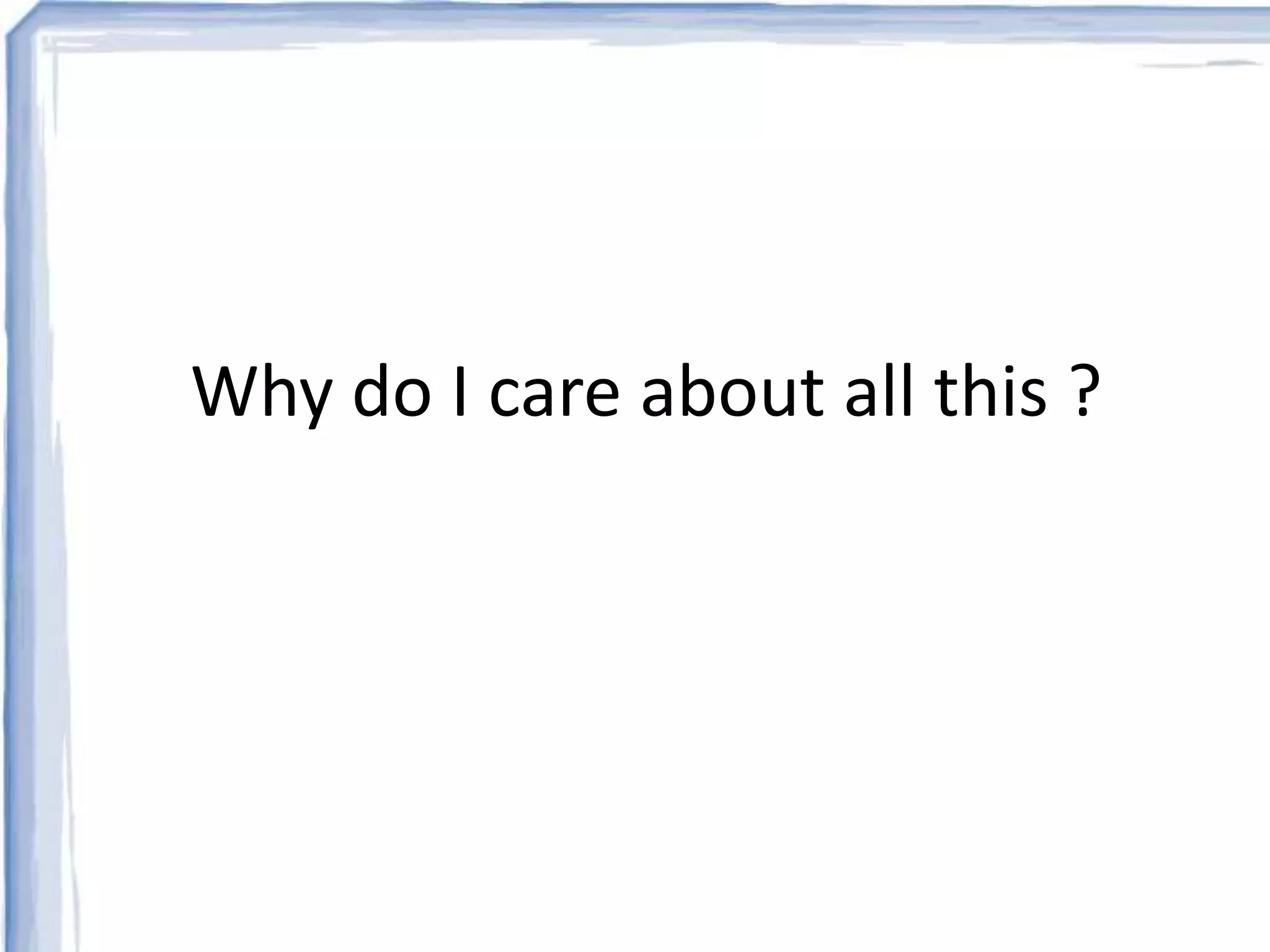 Why do I care about all this ? 
 