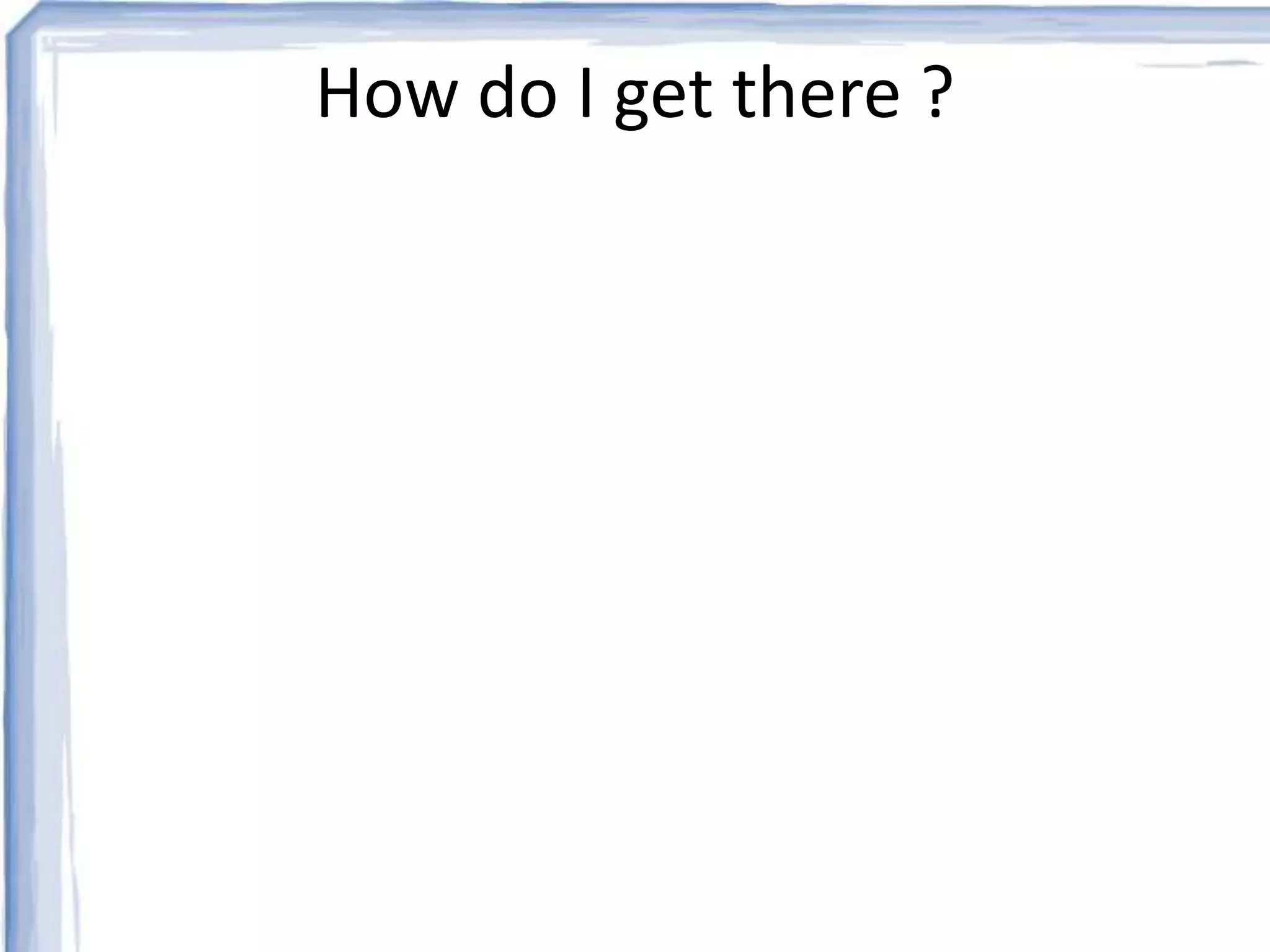 How do I get there ? 
 