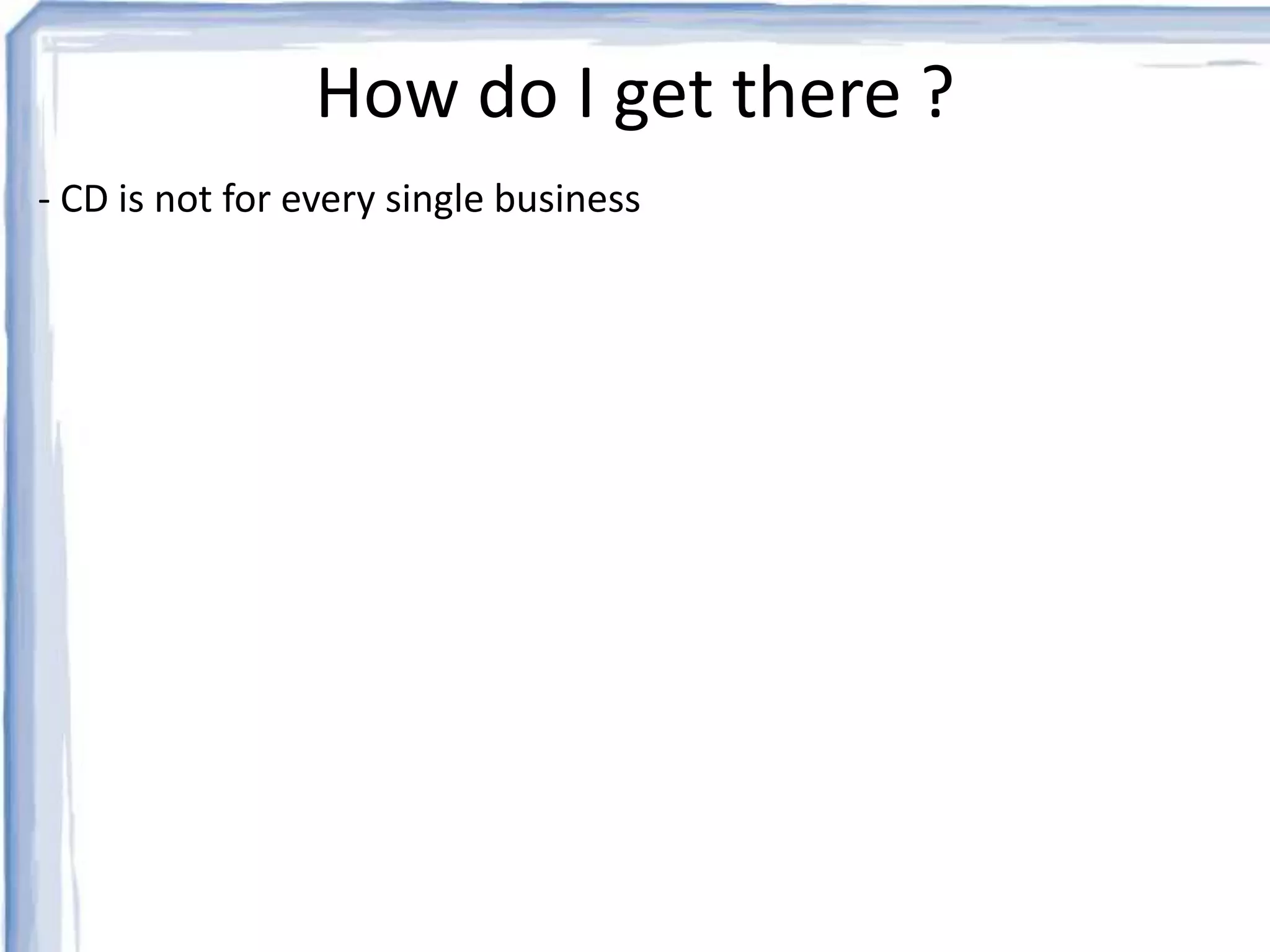 How do I get there ? 
- CD is not for every single business 
 