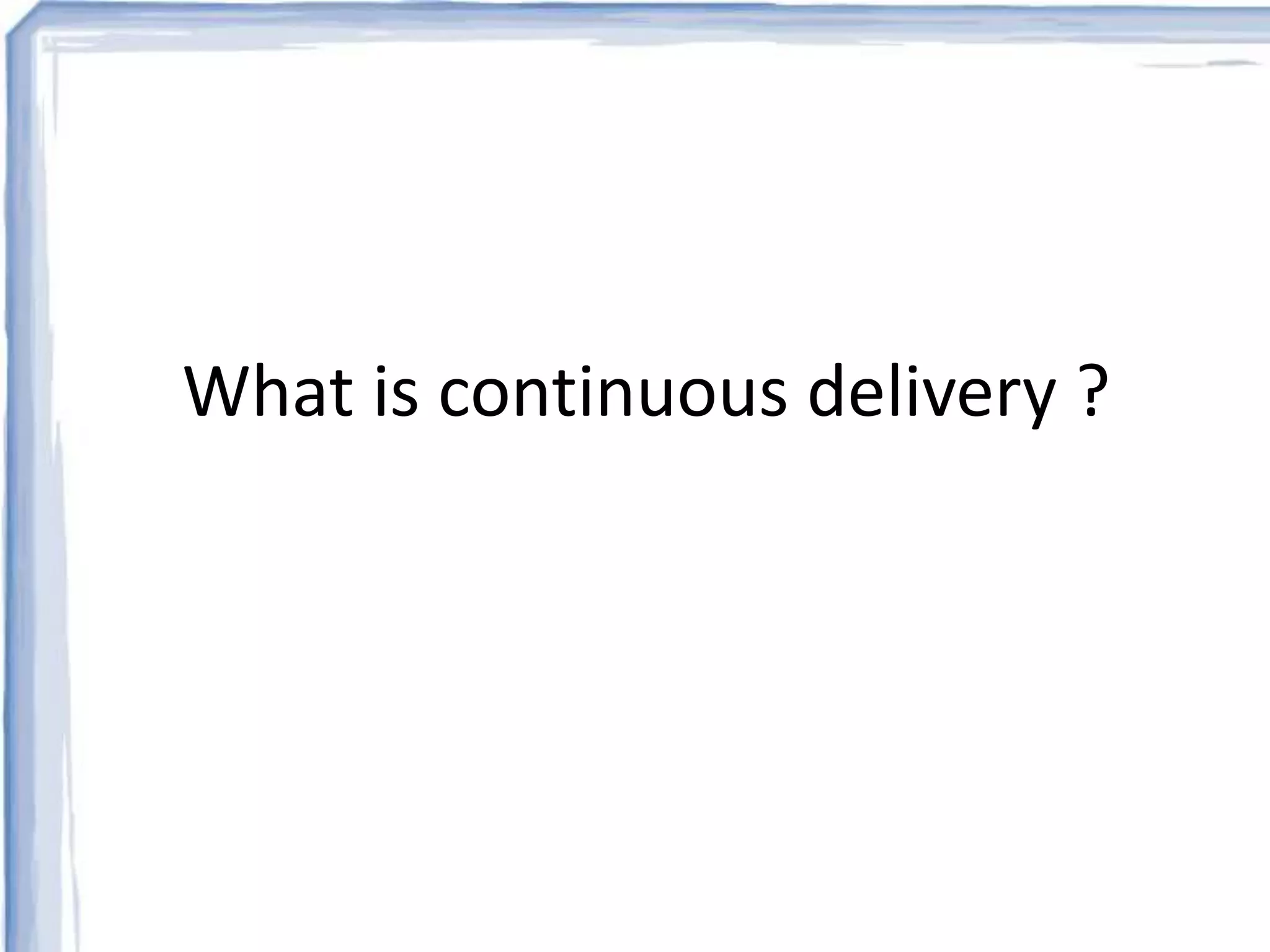 What is continuous delivery ? 
 