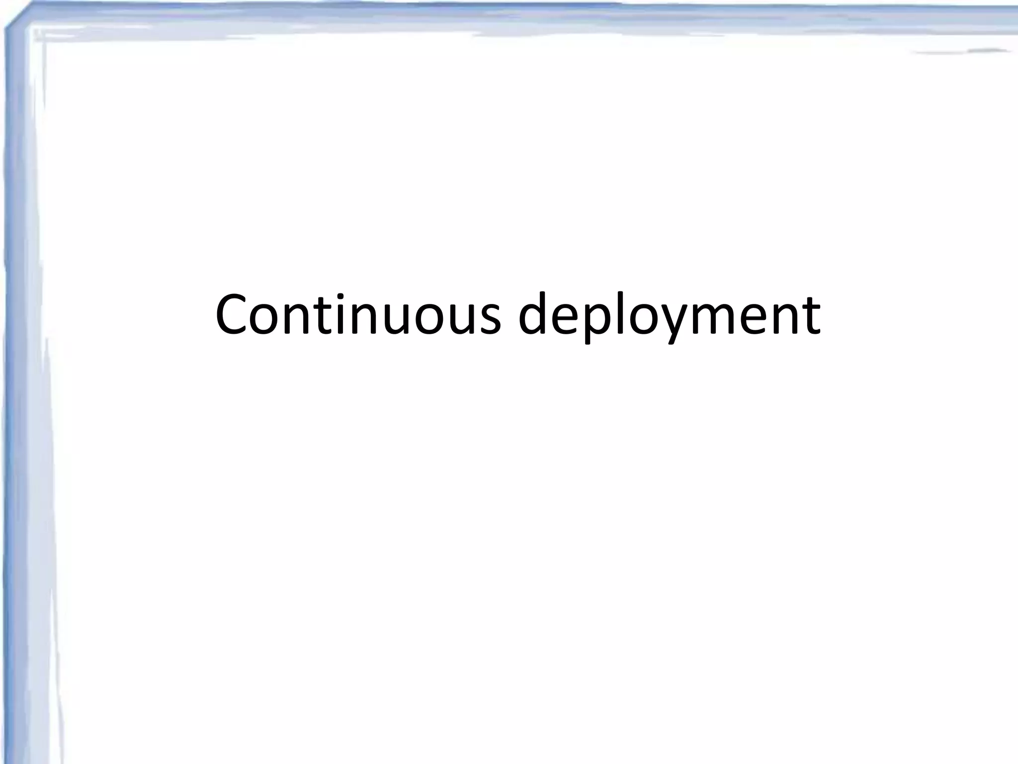 Continuous deployment 
 
