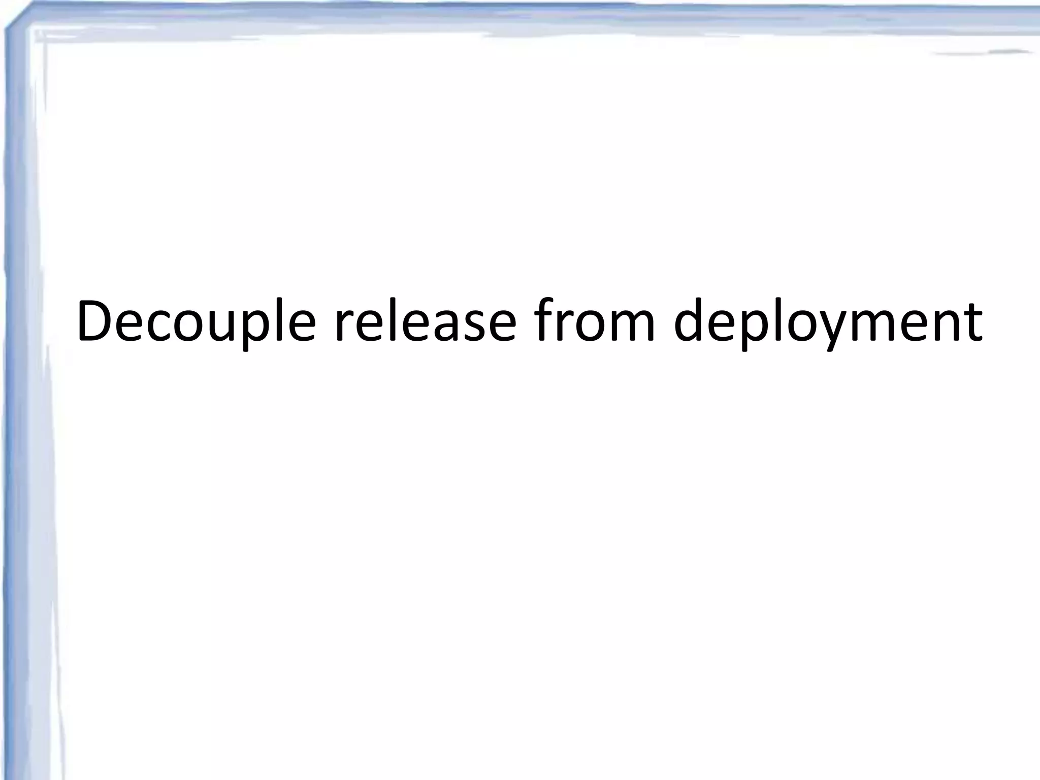 Decouple release from deployment 
 