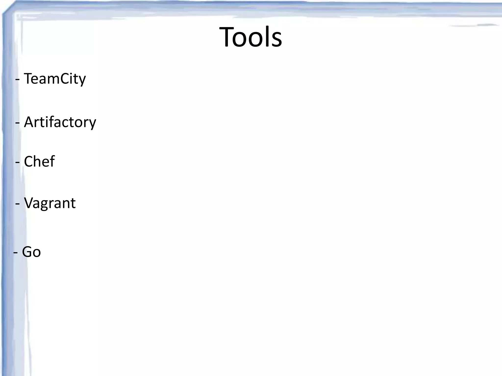 Tools 
- TeamCity 
- Artifactory 
- Chef 
- Vagrant 
- Go 
 