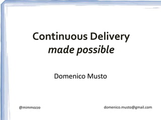 Continuous Delivery 
made possible 
Domenico Musto 
@mimmozzo domenico.musto@gmail.com 
 