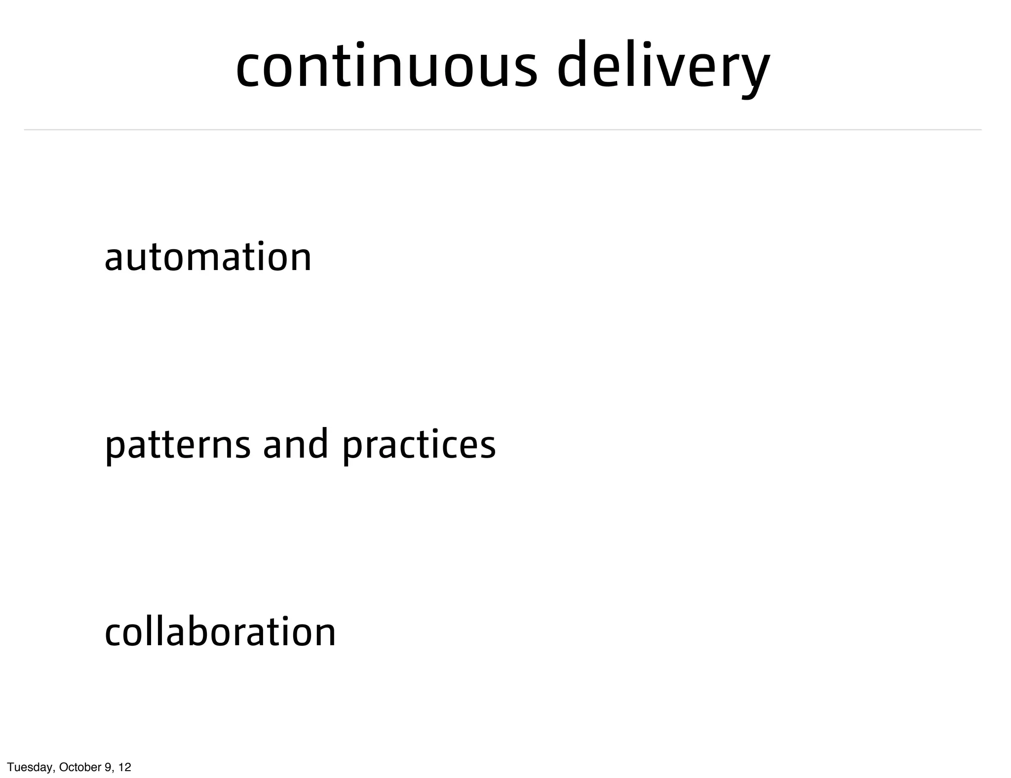 continuous delivery

                 automation



                 patterns and practices



                 collaboration


Tuesday, October 9, 12
 