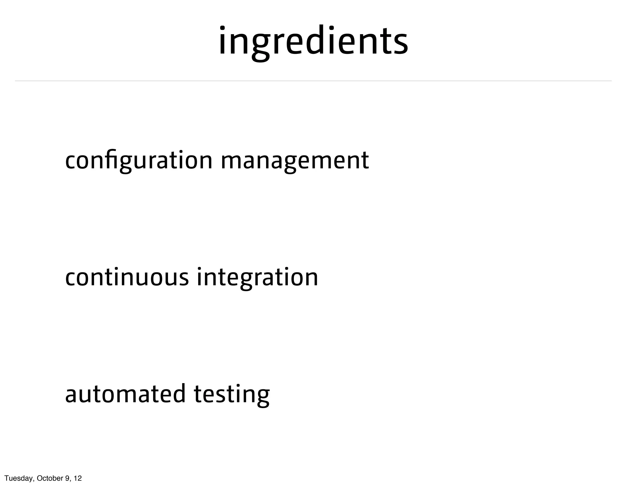 ingredients

                 configuration management



                 continuous integration



                 automated testing


Tuesday, October 9, 12
 