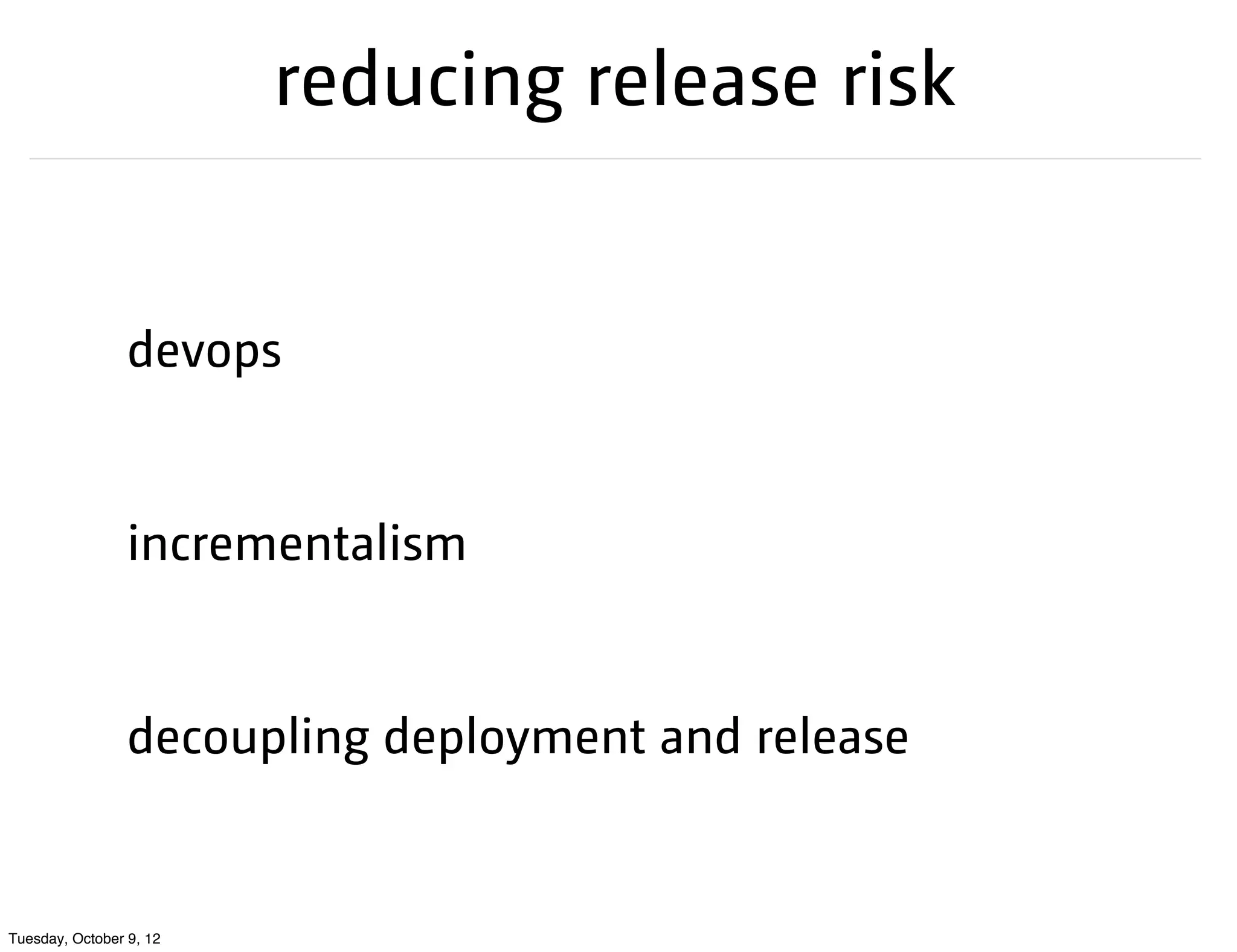 reducing release risk


                 devops


                 incrementalism


                 decoupling deployment and release


Tuesday, October 9, 12
 