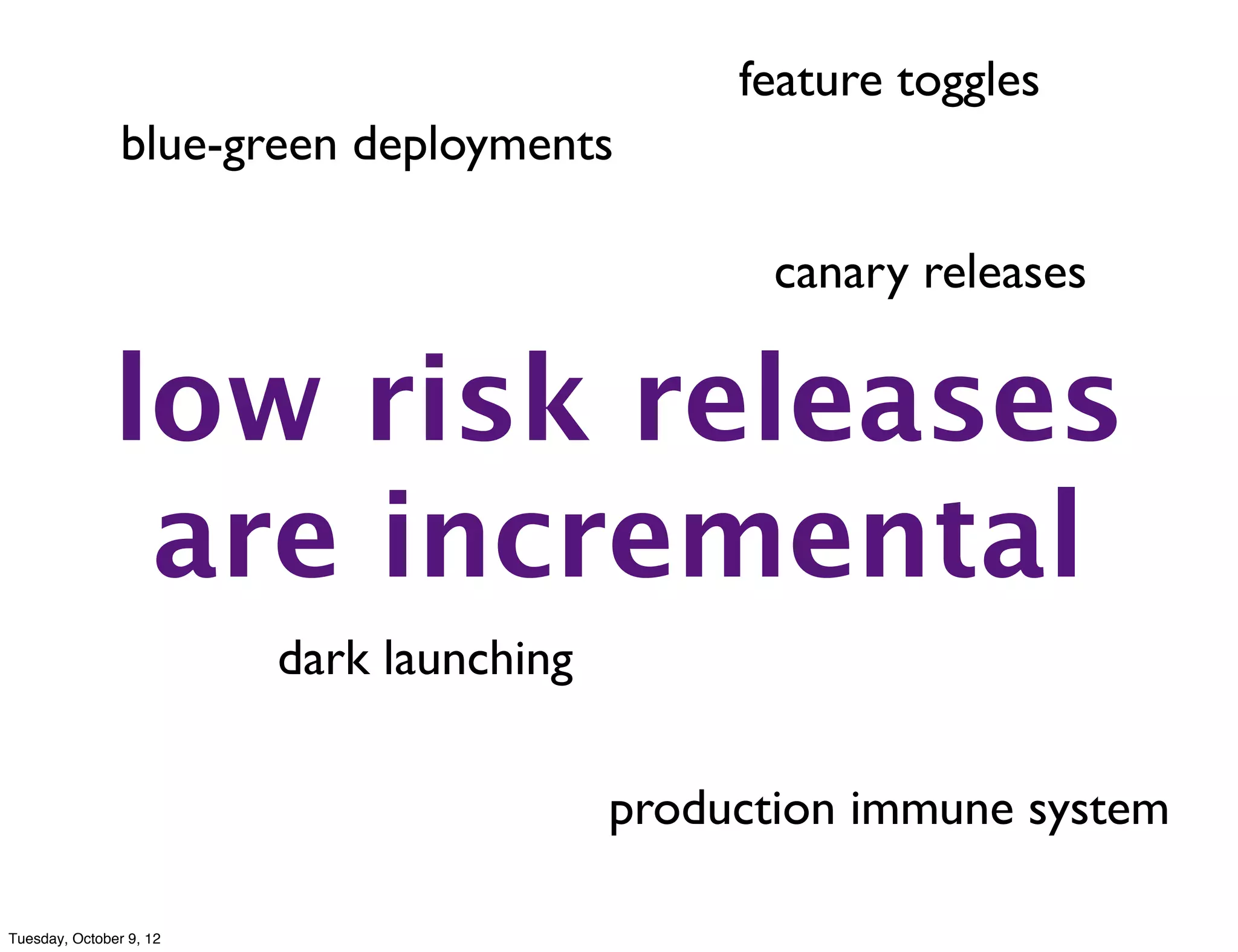 feature toggles
                blue-green deployments

                                                 canary releases


               low risk releases
                are incremental
                         dark launching

                                          production immune system

Tuesday, October 9, 12
 