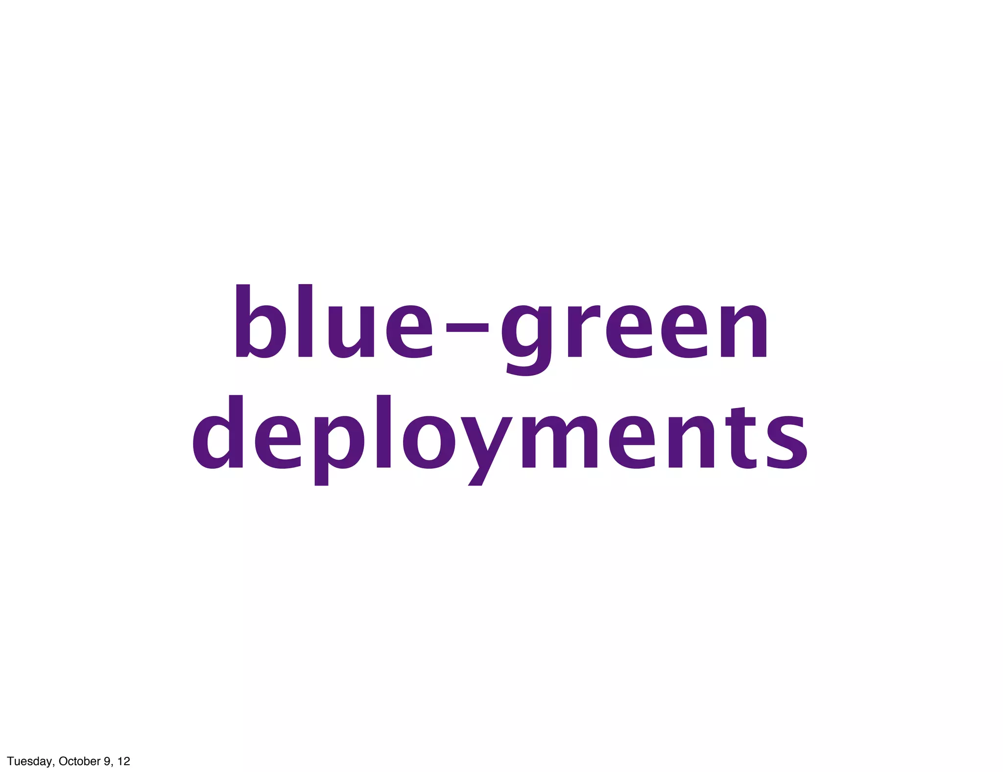 blue-green
                         deployments


Tuesday, October 9, 12
 