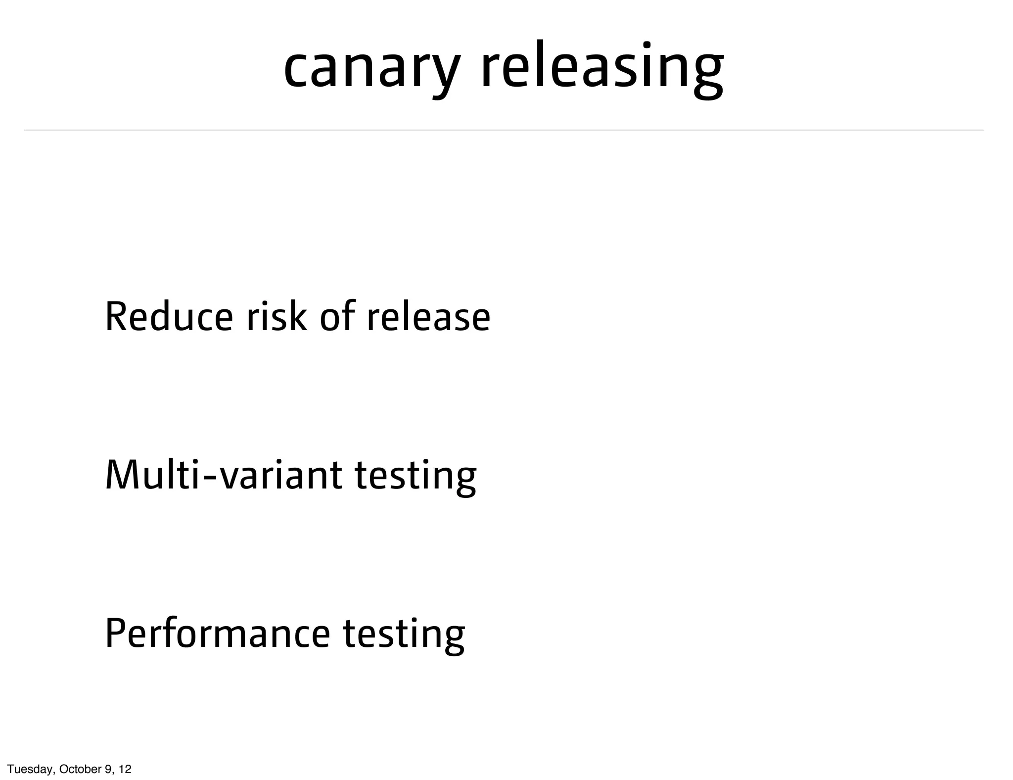 canary releasing


                 Reduce risk of release


                 Multi-variant testing


                 Performance testing


Tuesday, October 9, 12
 