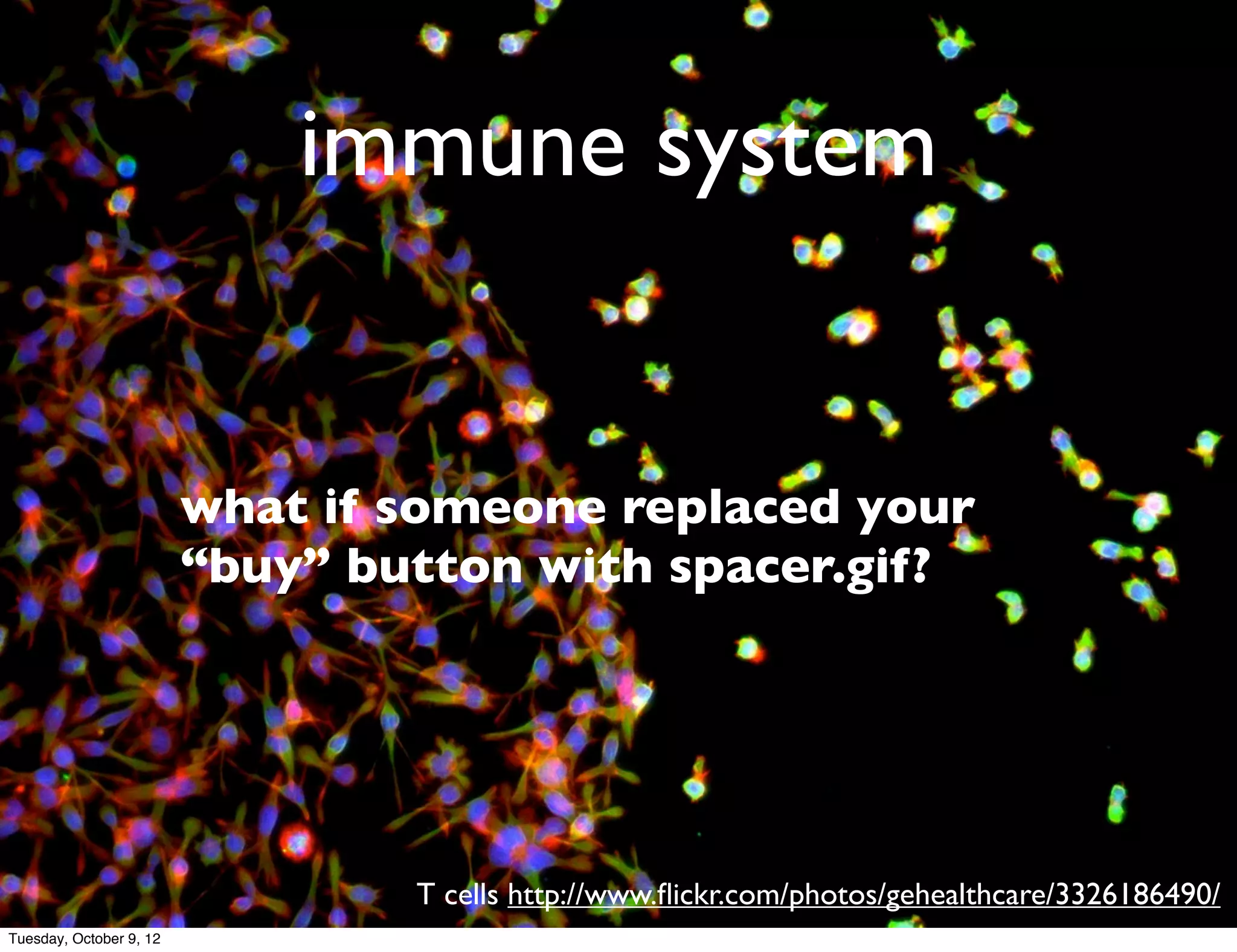 immune system


                         what if someone replaced your
                         “buy” button with spacer.gif?




                                 T cells http://www.ﬂickr.com/photos/gehealthcare/3326186490/
Tuesday, October 9, 12
 