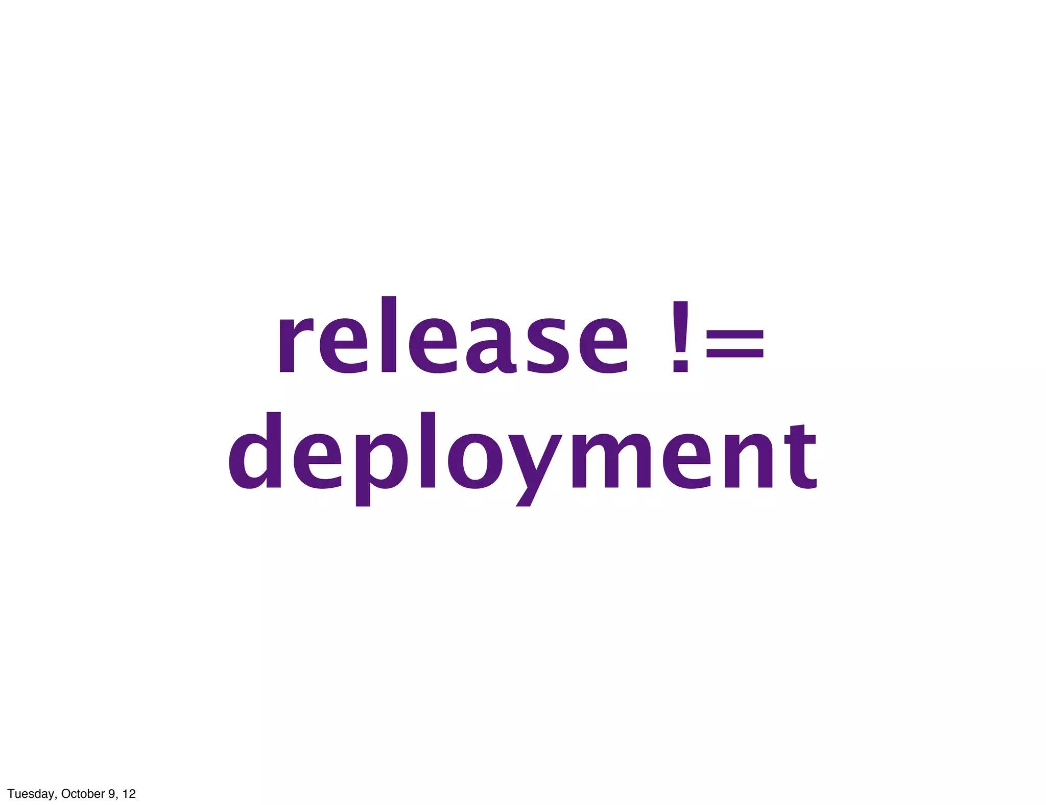 release !=
                         deployment


Tuesday, October 9, 12
 