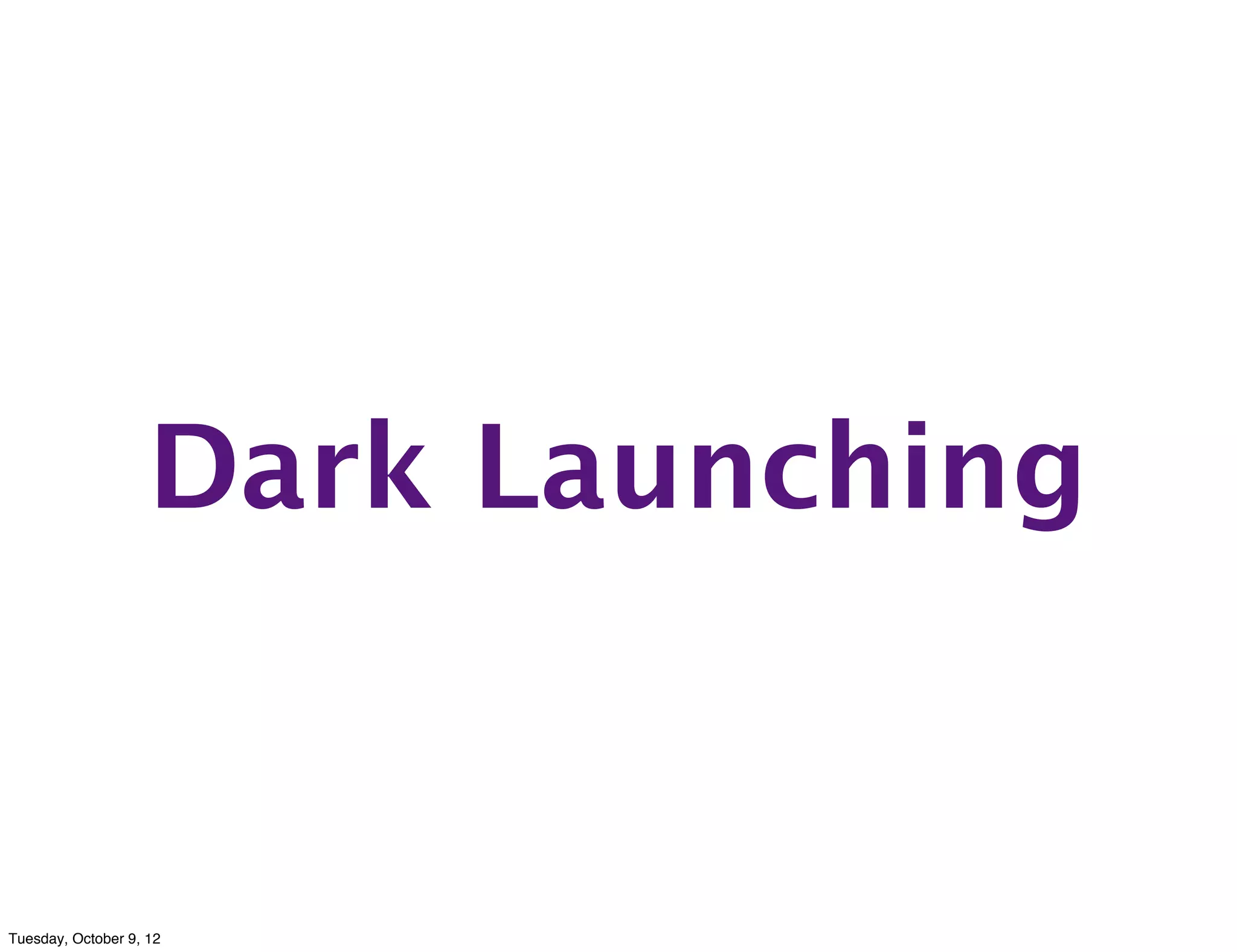 Dark Launching


Tuesday, October 9, 12
 