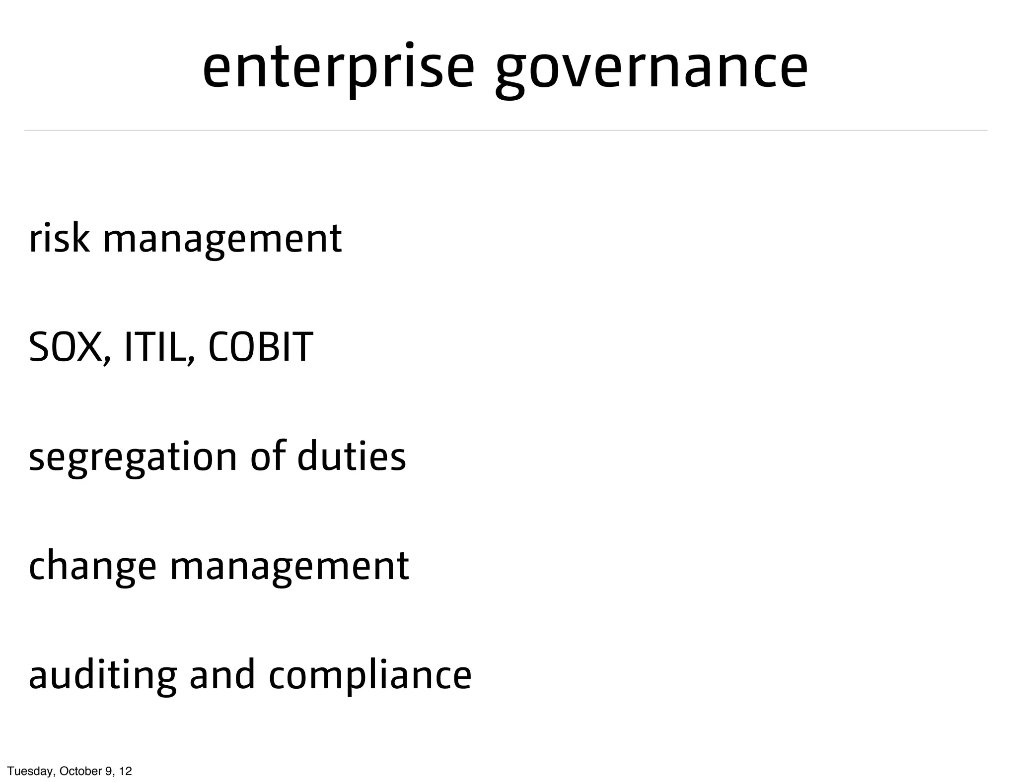 enterprise governance

   risk management

   SOX, ITIL, COBIT

   segregation of duties

   change management

   auditing and compliance

Tuesday, October 9, 12
 