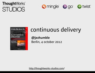 continuous delivery
                           @jezhumble
                           Berlin, 4 october 2012




                         http://thoughtworks-studios.com/
Tuesday, October 9, 12
 