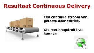 Resultaat Continuous Delivery
Een continue stroom van
geteste user stories.
Die met knopdruk live
kunnen
 