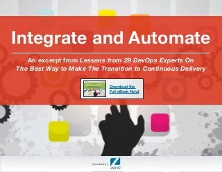 Integrate and Automate 
An excerpt from Lessons from 29 DevOps Experts On 
The Best Way to Make The Transition to Continuous Delivery 
Sponsored by: 
Download the 
Full eBook Now! 
 
