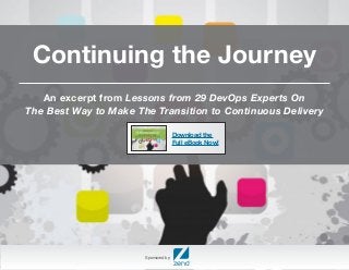 Continuing the Journey 
An excerpt from Lessons from 29 DevOps Experts On 
The Best Way to Make The Transition to Continuous Delivery 
Sponsored by: 
Download the 
Full eBook Now! 
 